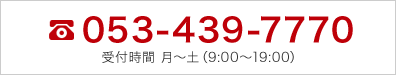 電話：053-439-7770 受付時間 月～土（9:00～19:00)